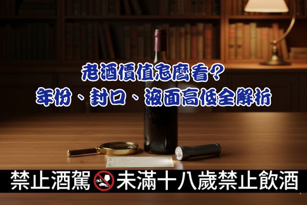 老酒價值怎麼看？年份、封口、液面高低全解析